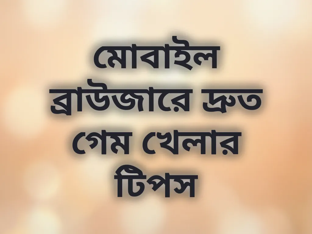 মোবাইল ব্রাউজারে দ্রুত গেম খেলার টিপস