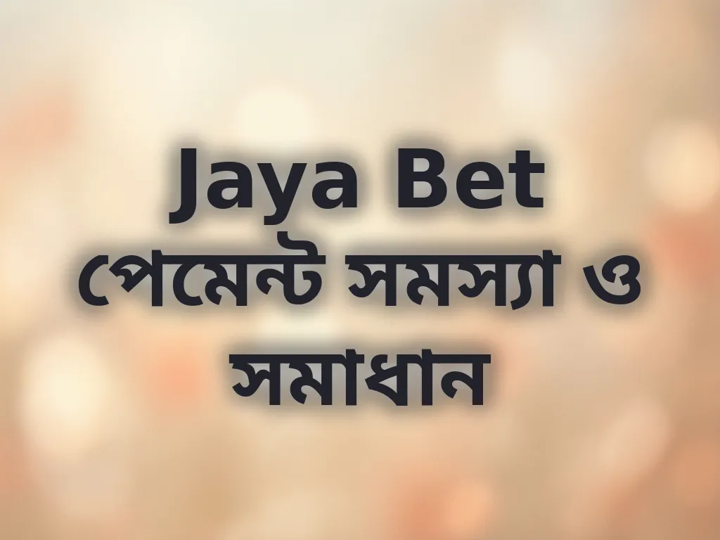 Jaya Bet পেমেন্ট সমস্যা ও সমাধান