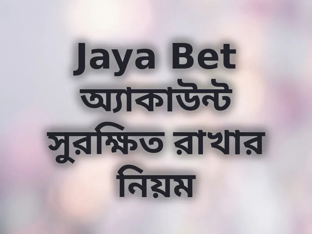 Jaya Bet অ্যাকাউন্ট সুরক্ষিত রাখার নিয়ম